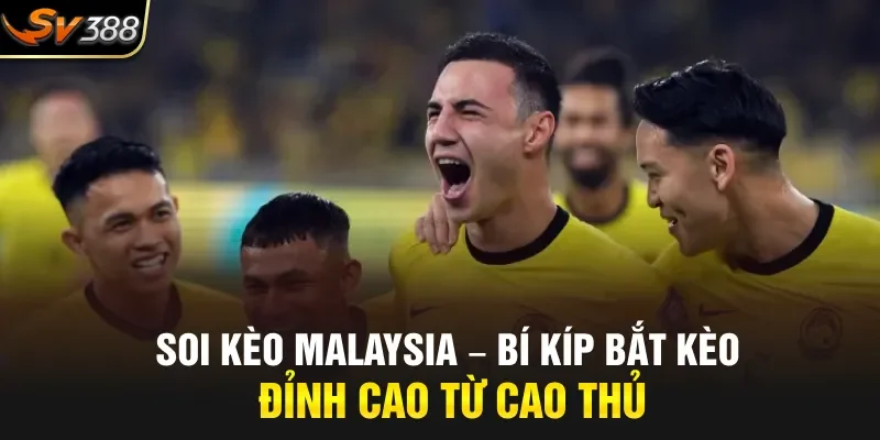 Soi Kèo Malaysia – Bí Kíp Bắt Kèo Đỉnh Cao Từ Cao Thủ